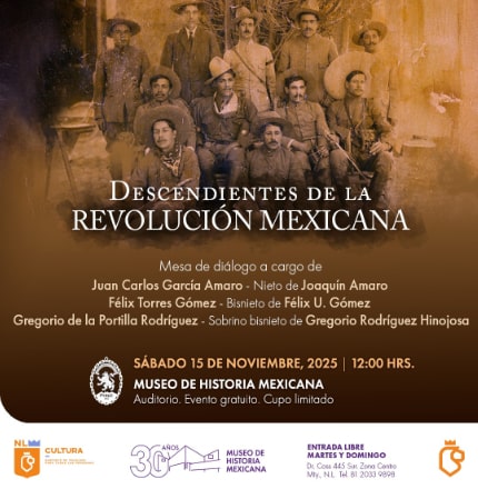 La charla “Descendientes de la Revolución Mexicana”, se realizará el sábado 15 de noviembre a las 10:30 horas en el Auditorio del Museo del Noreste con entrada libre. Para más información, consulte www.3museos.com póngase en contacto a través de las redes sociales en @3museos.
